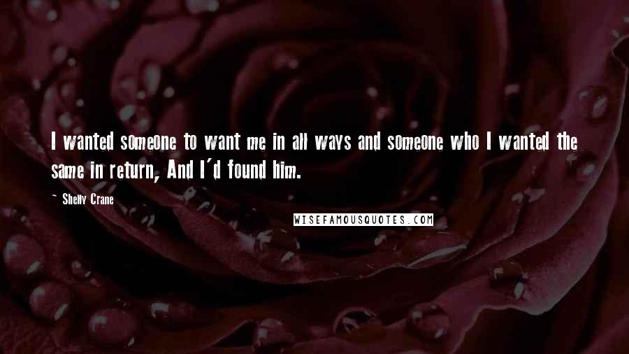 Shelly Crane Quotes: I wanted someone to want me in all ways and someone who I wanted the same in return, And I'd found him.