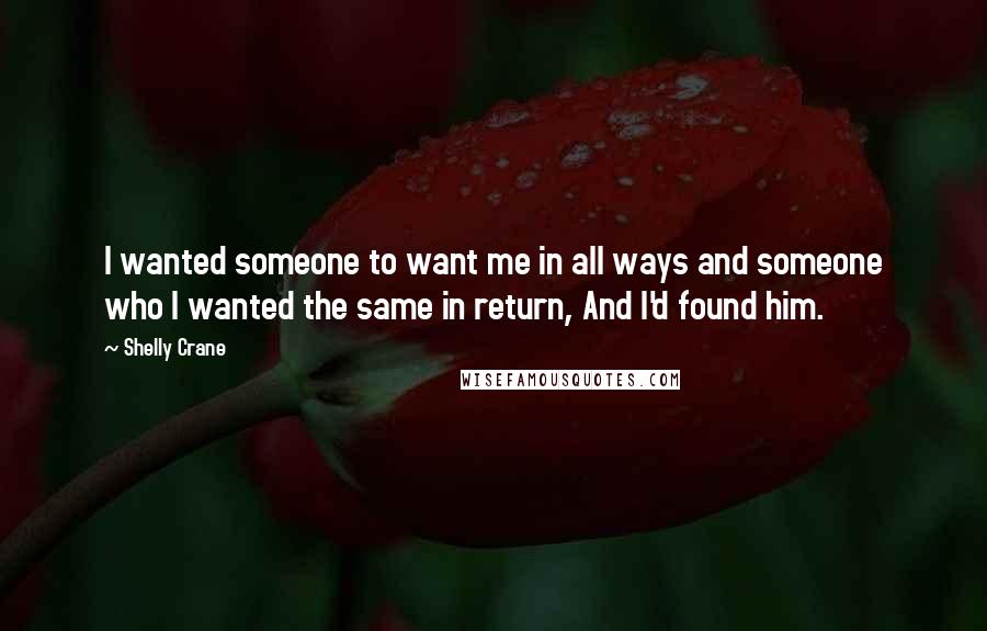 Shelly Crane Quotes: I wanted someone to want me in all ways and someone who I wanted the same in return, And I'd found him.