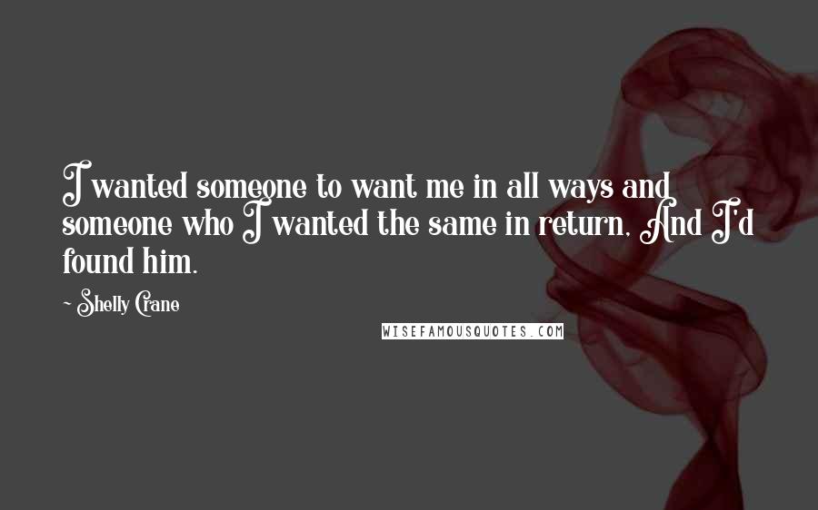 Shelly Crane Quotes: I wanted someone to want me in all ways and someone who I wanted the same in return, And I'd found him.