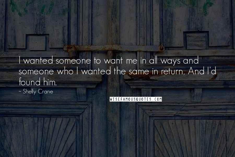 Shelly Crane Quotes: I wanted someone to want me in all ways and someone who I wanted the same in return, And I'd found him.