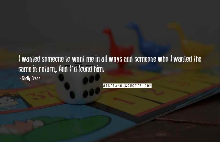 Shelly Crane Quotes: I wanted someone to want me in all ways and someone who I wanted the same in return, And I'd found him.