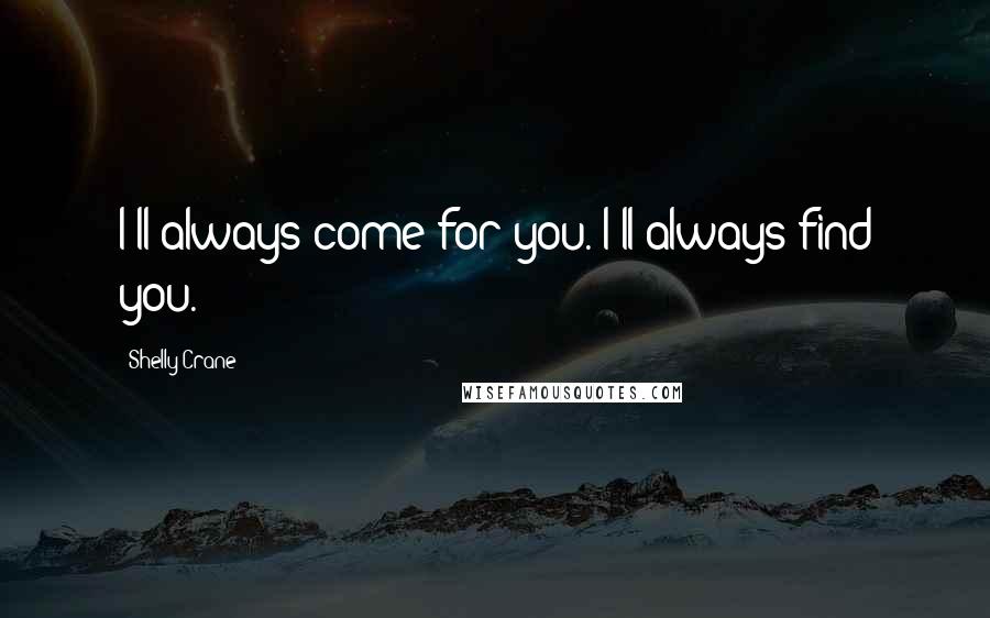 Shelly Crane Quotes: I'll always come for you. I'll always find you.