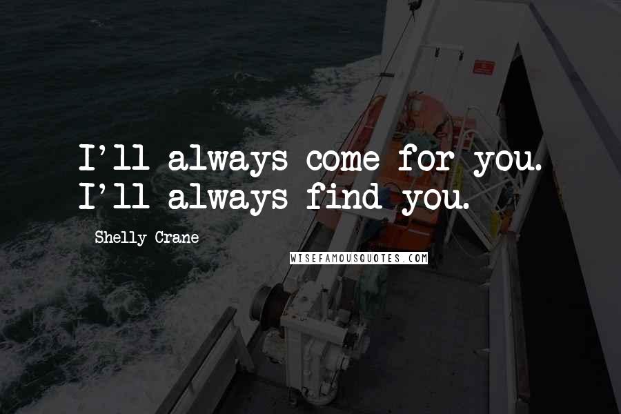 Shelly Crane Quotes: I'll always come for you. I'll always find you.