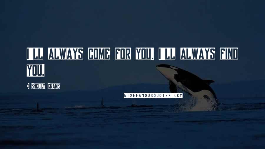 Shelly Crane Quotes: I'll always come for you. I'll always find you.