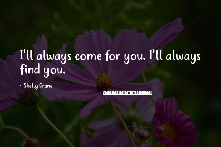 Shelly Crane Quotes: I'll always come for you. I'll always find you.