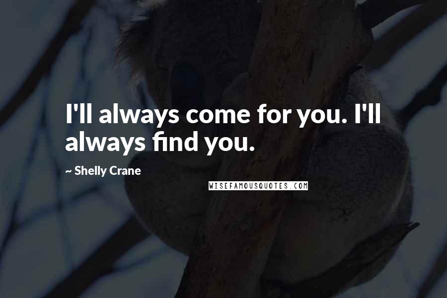 Shelly Crane Quotes: I'll always come for you. I'll always find you.