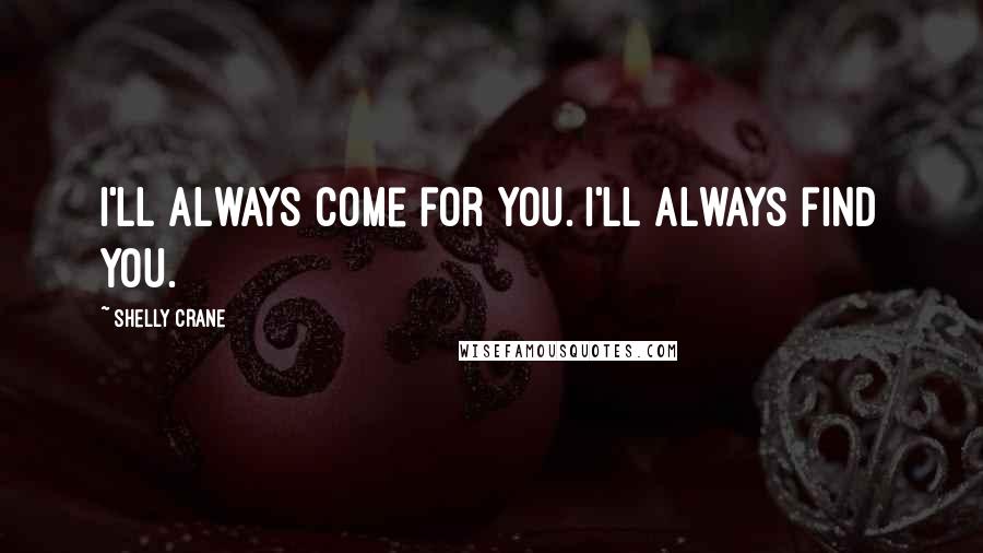 Shelly Crane Quotes: I'll always come for you. I'll always find you.