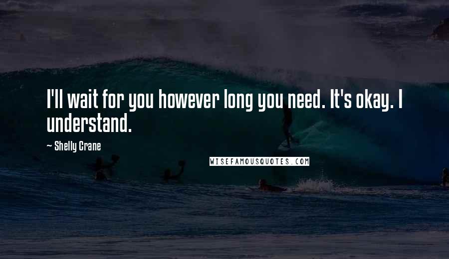 Shelly Crane Quotes: I'll wait for you however long you need. It's okay. I understand.