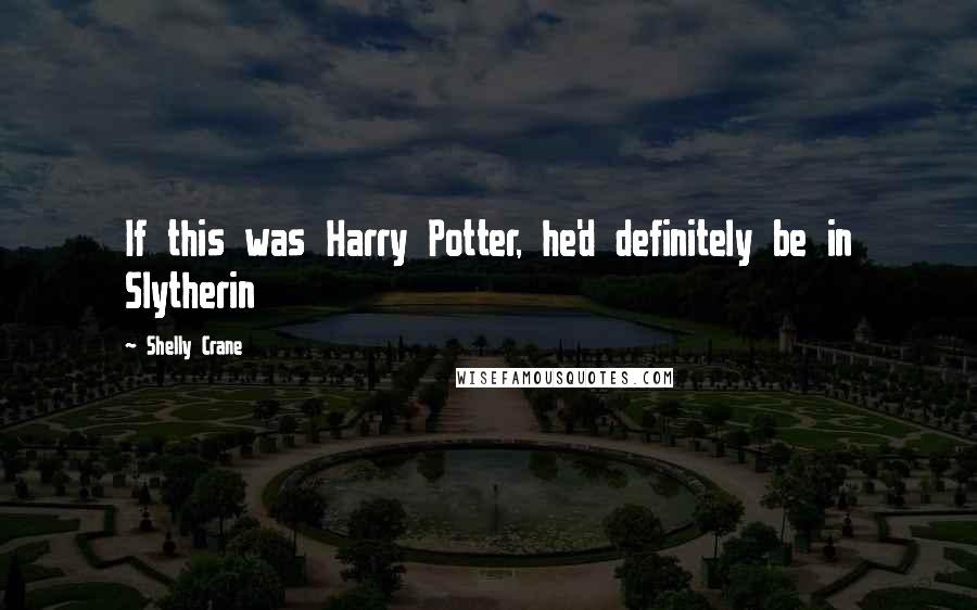 Shelly Crane Quotes: If this was Harry Potter, he'd definitely be in Slytherin