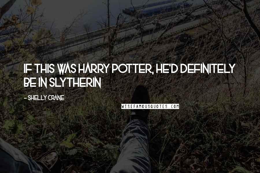 Shelly Crane Quotes: If this was Harry Potter, he'd definitely be in Slytherin