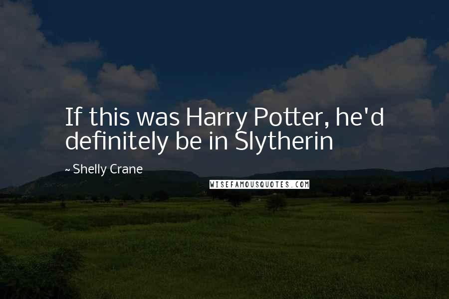 Shelly Crane Quotes: If this was Harry Potter, he'd definitely be in Slytherin