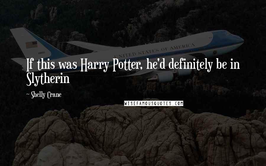 Shelly Crane Quotes: If this was Harry Potter, he'd definitely be in Slytherin