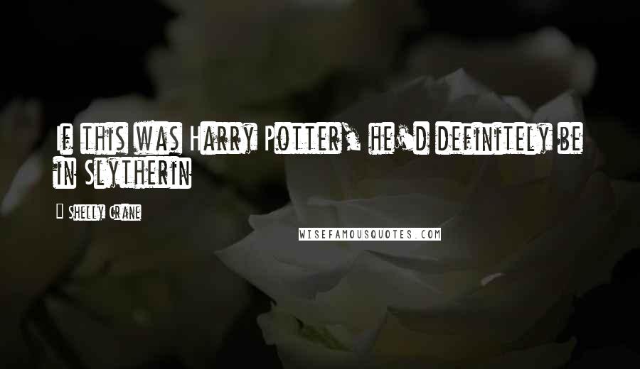 Shelly Crane Quotes: If this was Harry Potter, he'd definitely be in Slytherin