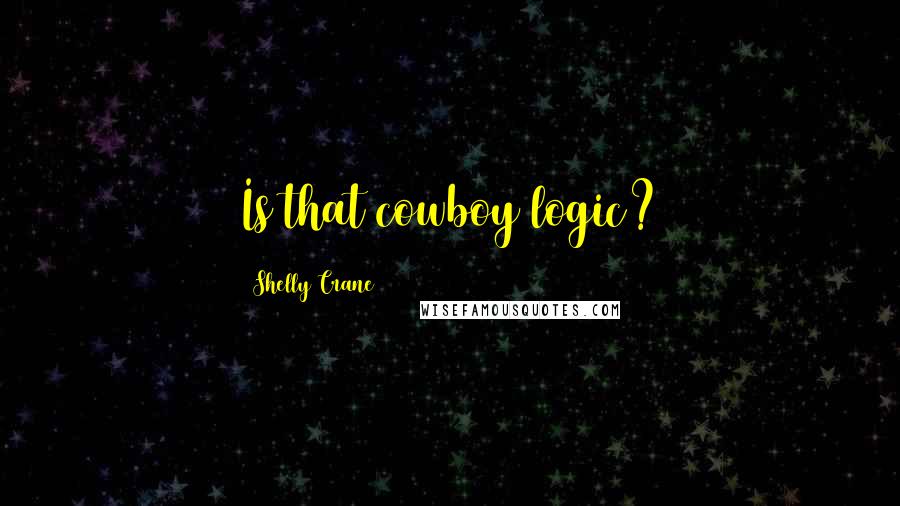 Shelly Crane Quotes: Is that cowboy logic?