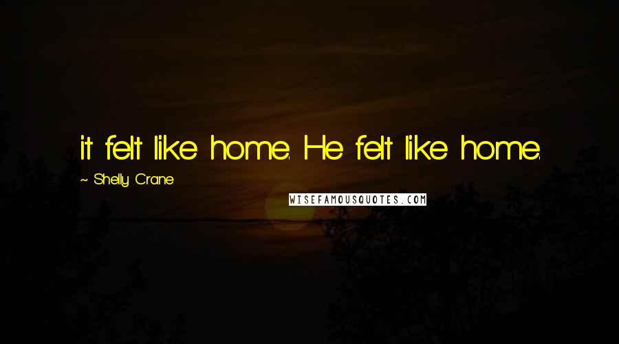 Shelly Crane Quotes: it felt like home. He felt like home.