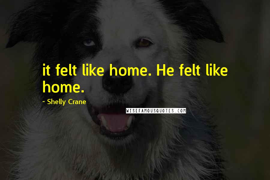 Shelly Crane Quotes: it felt like home. He felt like home.