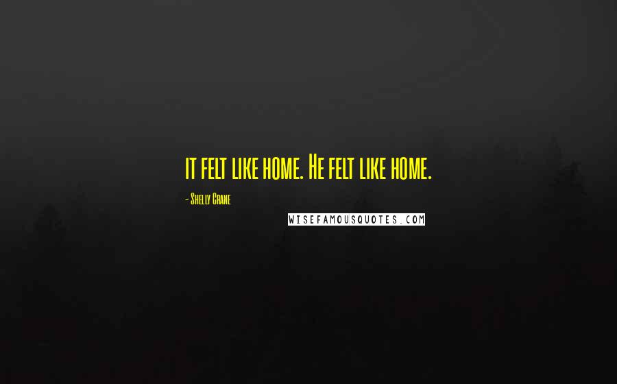 Shelly Crane Quotes: it felt like home. He felt like home.