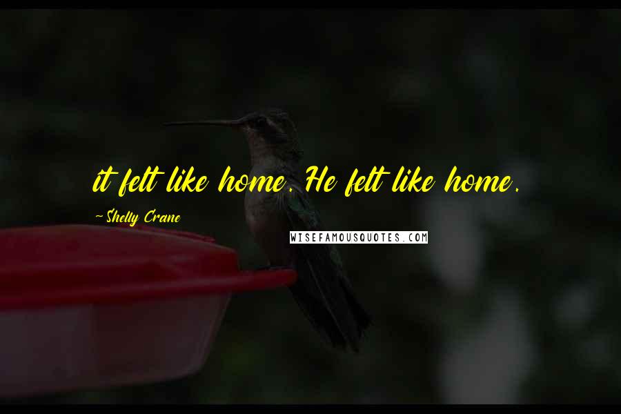 Shelly Crane Quotes: it felt like home. He felt like home.