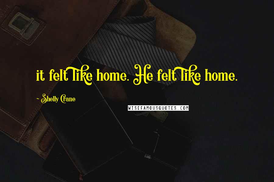 Shelly Crane Quotes: it felt like home. He felt like home.