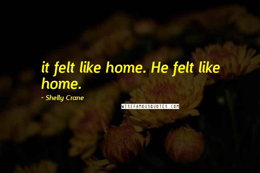 Shelly Crane Quotes: it felt like home. He felt like home.