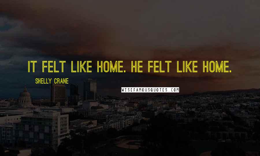 Shelly Crane Quotes: it felt like home. He felt like home.