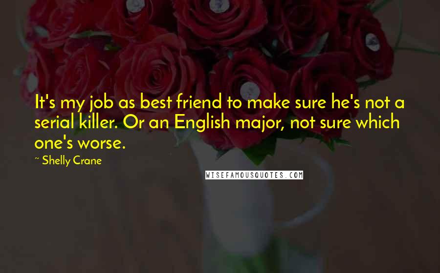 Shelly Crane Quotes: It's my job as best friend to make sure he's not a serial killer. Or an English major, not sure which one's worse.