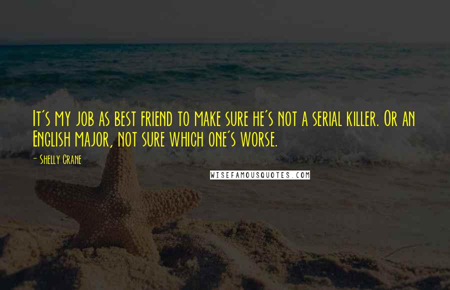 Shelly Crane Quotes: It's my job as best friend to make sure he's not a serial killer. Or an English major, not sure which one's worse.