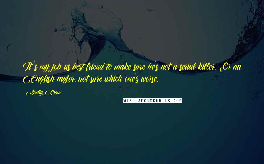 Shelly Crane Quotes: It's my job as best friend to make sure he's not a serial killer. Or an English major, not sure which one's worse.
