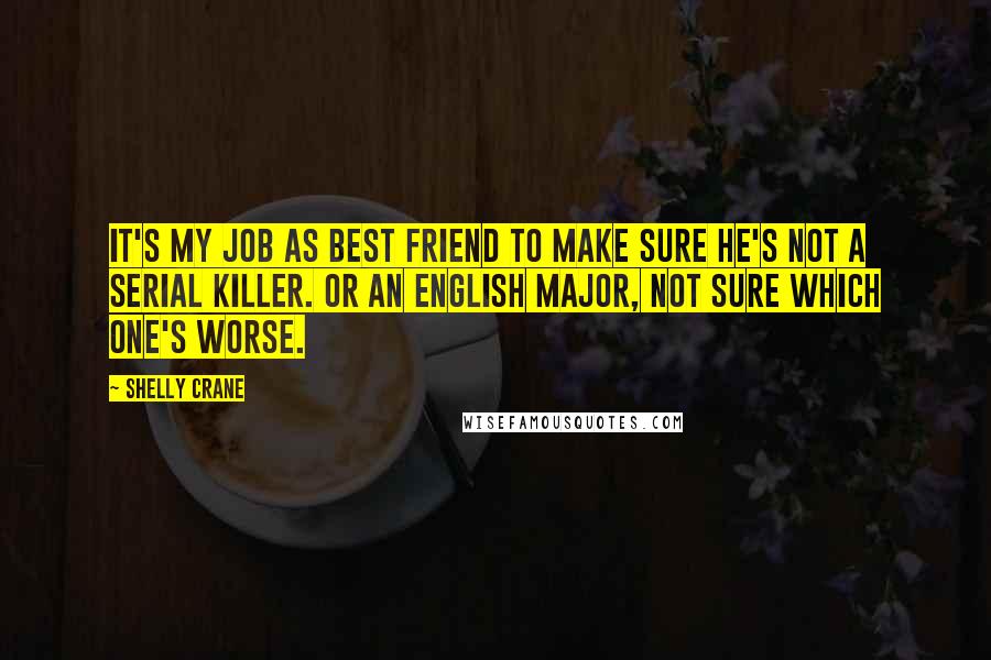 Shelly Crane Quotes: It's my job as best friend to make sure he's not a serial killer. Or an English major, not sure which one's worse.