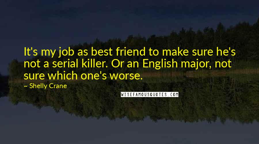 Shelly Crane Quotes: It's my job as best friend to make sure he's not a serial killer. Or an English major, not sure which one's worse.