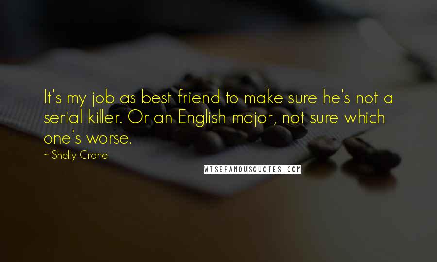 Shelly Crane Quotes: It's my job as best friend to make sure he's not a serial killer. Or an English major, not sure which one's worse.