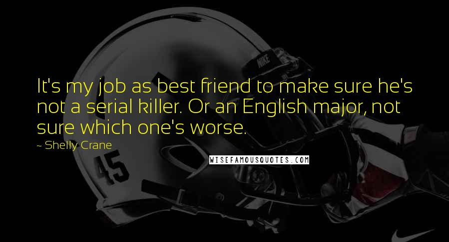 Shelly Crane Quotes: It's my job as best friend to make sure he's not a serial killer. Or an English major, not sure which one's worse.