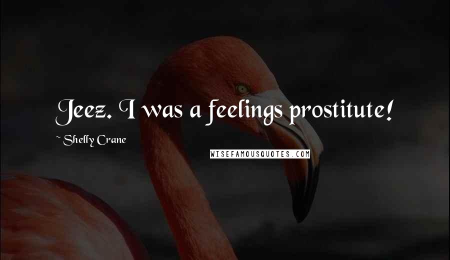 Shelly Crane Quotes: Jeez. I was a feelings prostitute!