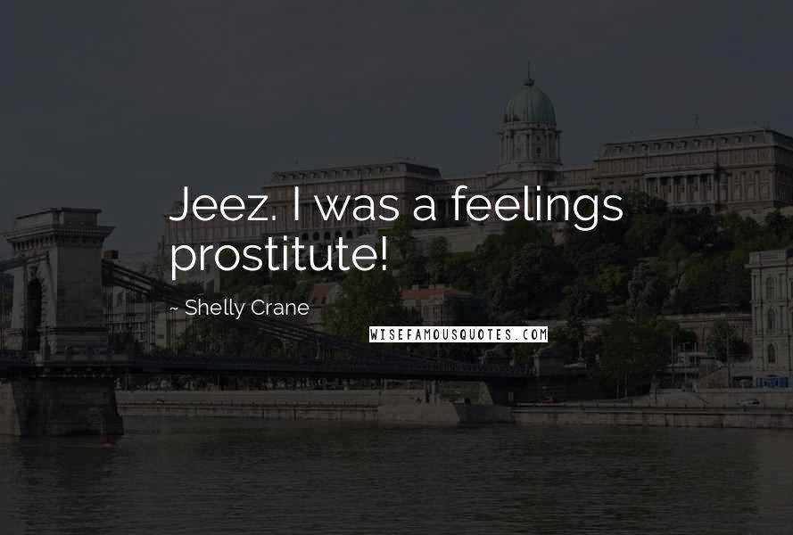 Shelly Crane Quotes: Jeez. I was a feelings prostitute!