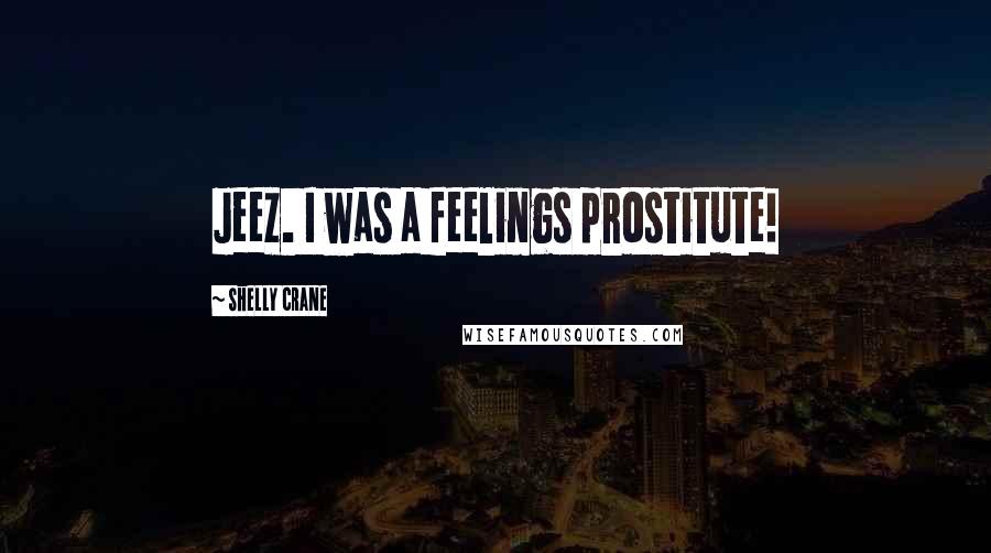 Shelly Crane Quotes: Jeez. I was a feelings prostitute!