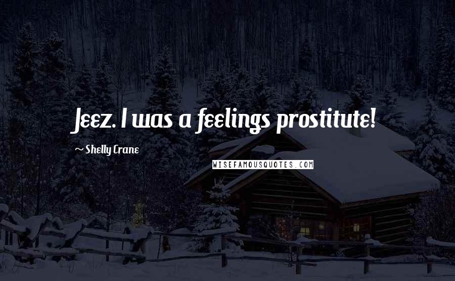 Shelly Crane Quotes: Jeez. I was a feelings prostitute!