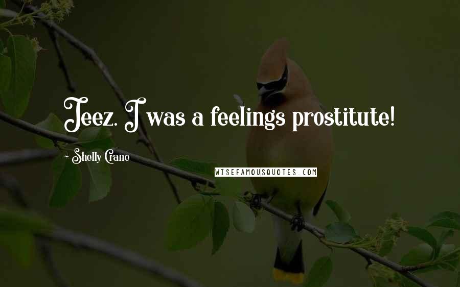 Shelly Crane Quotes: Jeez. I was a feelings prostitute!