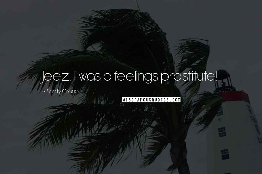 Shelly Crane Quotes: Jeez. I was a feelings prostitute!
