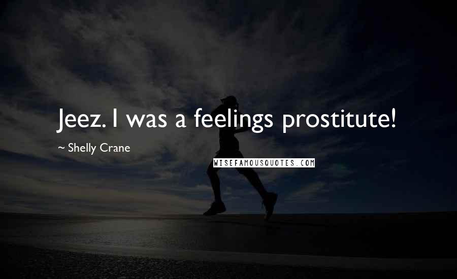 Shelly Crane Quotes: Jeez. I was a feelings prostitute!