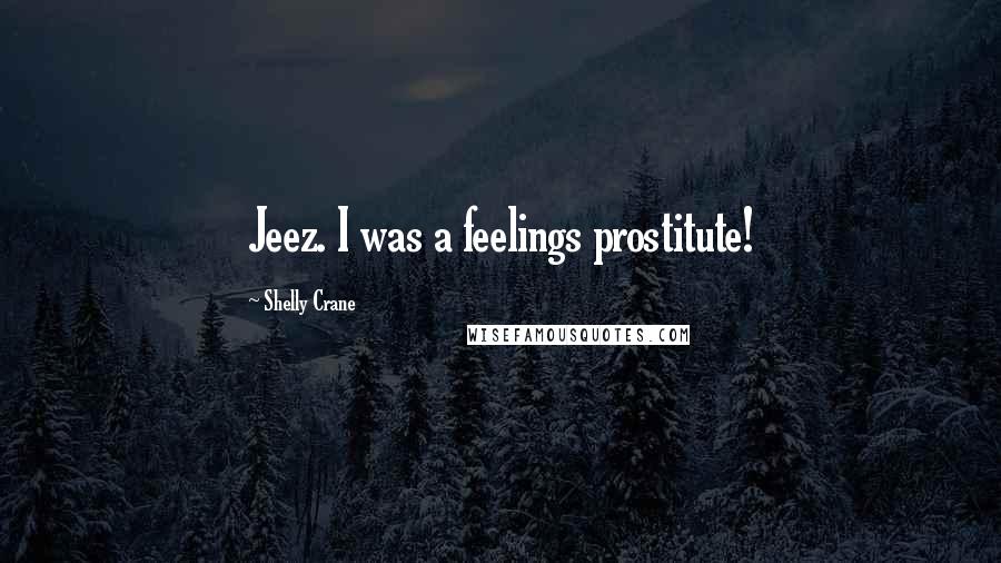 Shelly Crane Quotes: Jeez. I was a feelings prostitute!