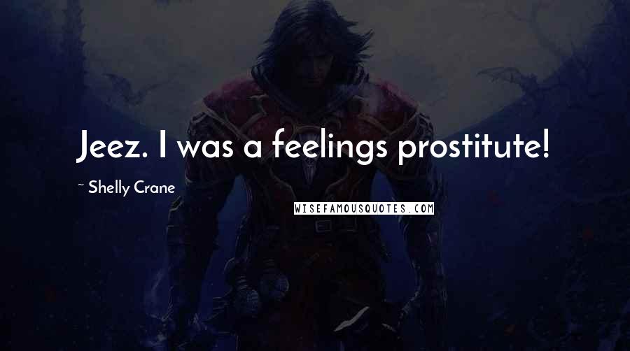 Shelly Crane Quotes: Jeez. I was a feelings prostitute!