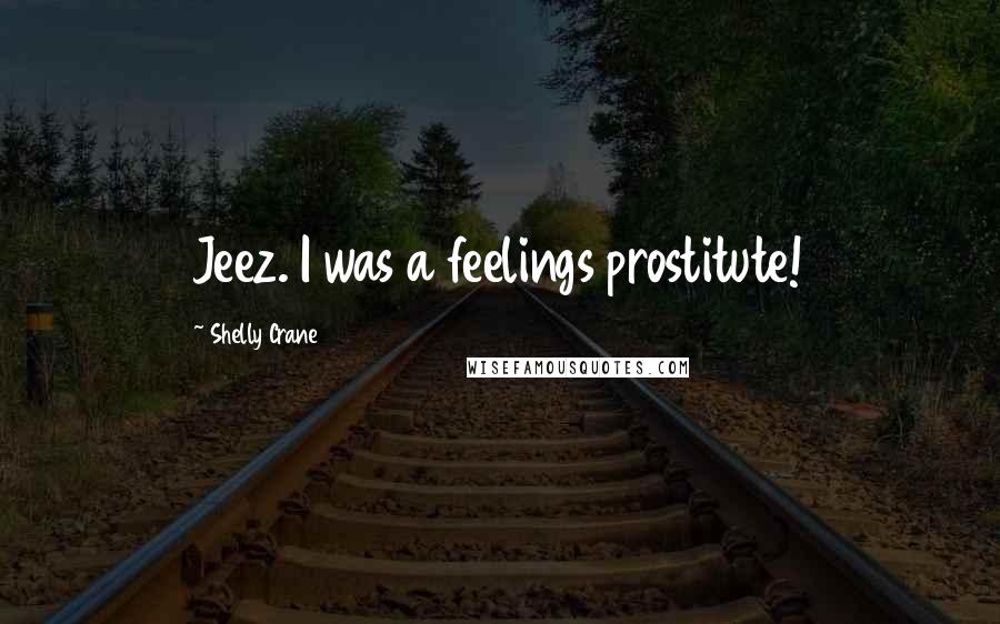 Shelly Crane Quotes: Jeez. I was a feelings prostitute!
