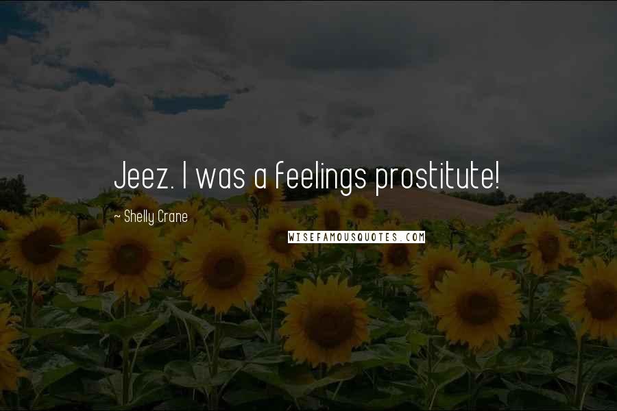 Shelly Crane Quotes: Jeez. I was a feelings prostitute!