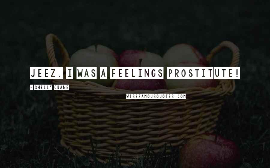 Shelly Crane Quotes: Jeez. I was a feelings prostitute!