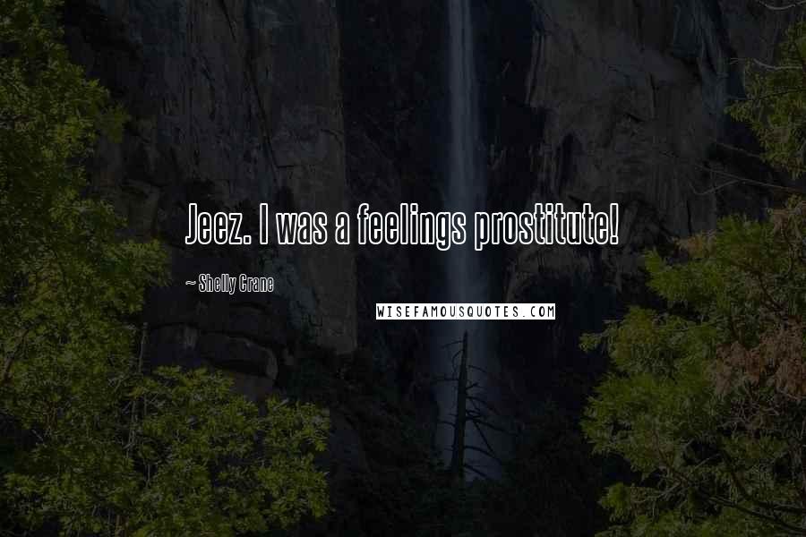 Shelly Crane Quotes: Jeez. I was a feelings prostitute!