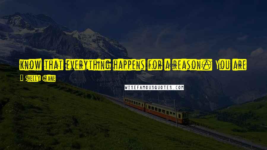 Shelly Crane Quotes: know that everything happens for a reason. You are where you're supposed to be. Anything worth having is worth fighting for.