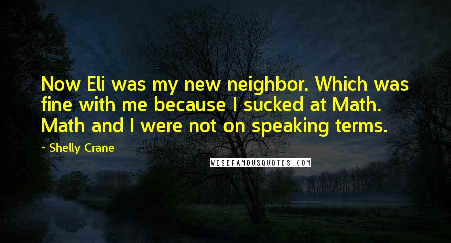 Shelly Crane Quotes: Now Eli was my new neighbor. Which was fine with me because I sucked at Math. Math and I were not on speaking terms.