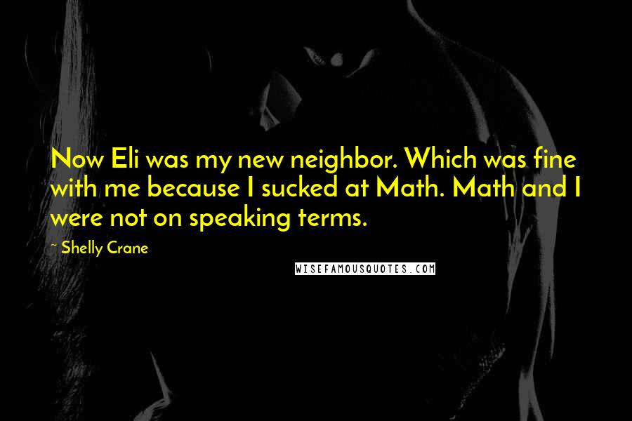 Shelly Crane Quotes: Now Eli was my new neighbor. Which was fine with me because I sucked at Math. Math and I were not on speaking terms.