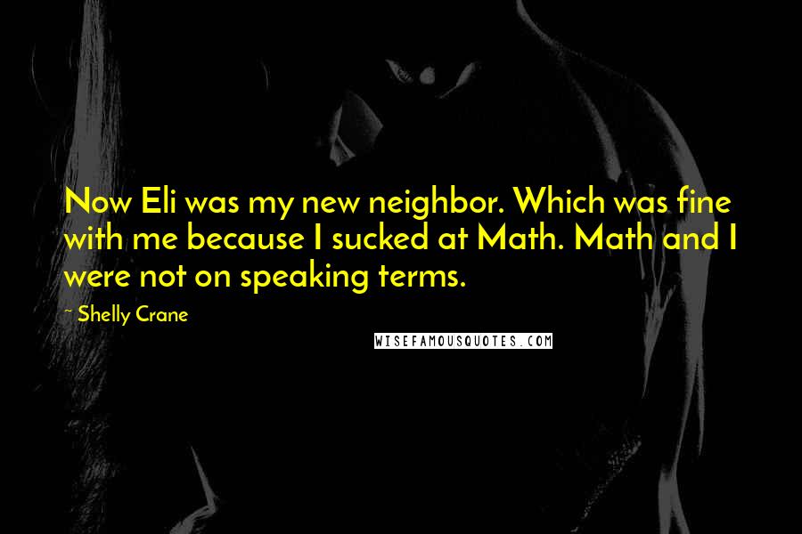 Shelly Crane Quotes: Now Eli was my new neighbor. Which was fine with me because I sucked at Math. Math and I were not on speaking terms.