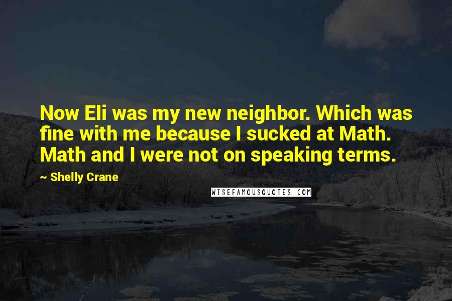 Shelly Crane Quotes: Now Eli was my new neighbor. Which was fine with me because I sucked at Math. Math and I were not on speaking terms.